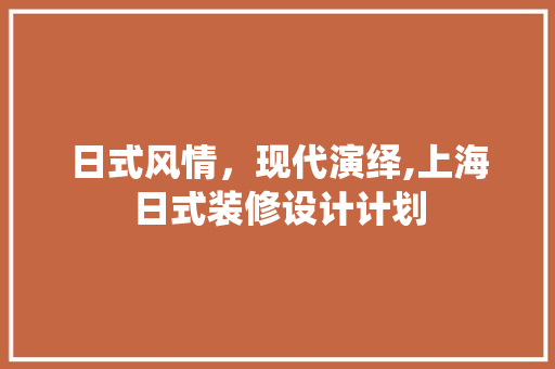 日式风情，现代演绎,上海日式装修设计计划
