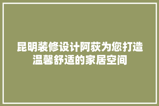 昆明装修设计阿荻为您打造温馨舒适的家居空间