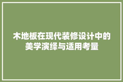 木地板在现代装修设计中的美学演绎与适用考量