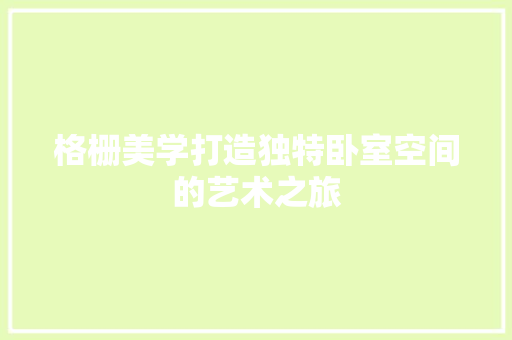 格栅美学打造独特卧室空间的艺术之旅