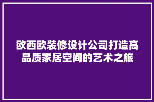 欧西欧装修设计公司打造高品质家居空间的艺术之旅