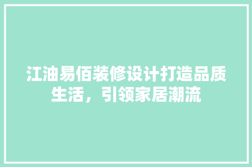 江油易佰装修设计打造品质生活，引领家居潮流