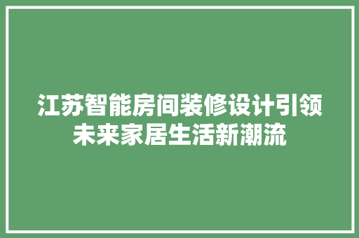 江苏智能房间装修设计引领未来家居生活新潮流