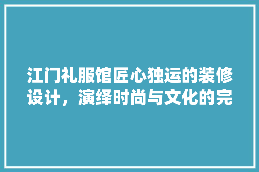江门礼服馆匠心独运的装修设计，演绎时尚与文化的完美融合