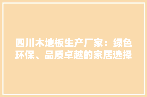 四川木地板生产厂家：绿色环保、品质卓越的家居选择