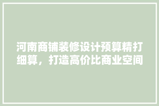 河南商铺装修设计预算精打细算，打造高价比商业空间