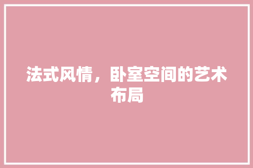 法式风情，卧室空间的艺术布局