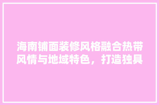 海南铺面装修风格融合热带风情与地域特色，打造独具魅力的商业空间