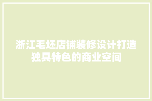 浙江毛坯店铺装修设计打造独具特色的商业空间
