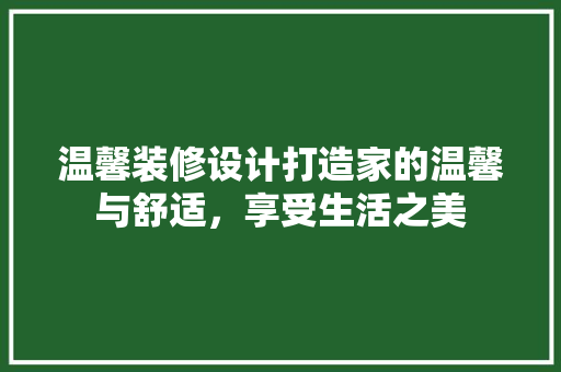 温馨装修设计打造家的温馨与舒适，享受生活之美