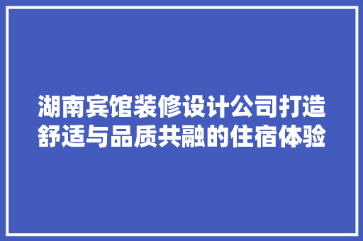 湖南宾馆装修设计公司打造舒适与品质共融的住宿体验 软装设计