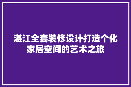 湛江全套装修设计打造个化家居空间的艺术之旅