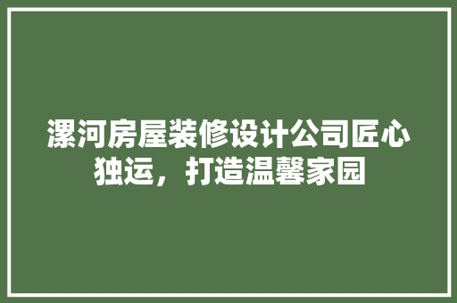 漯河房屋装修设计公司匠心独运，打造温馨家园 软装设计