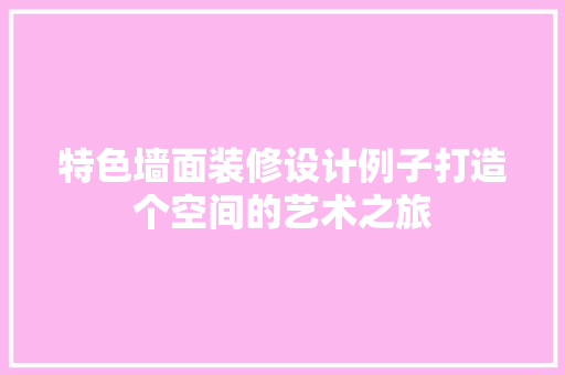 特色墙面装修设计例子打造个空间的艺术之旅