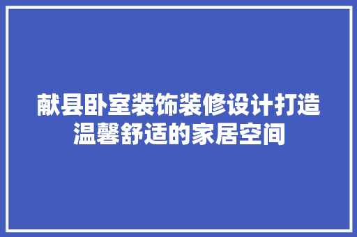 献县卧室装饰装修设计打造温馨舒适的家居空间 现代风格装饰