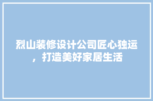 烈山装修设计公司匠心独运，打造美好家居生活