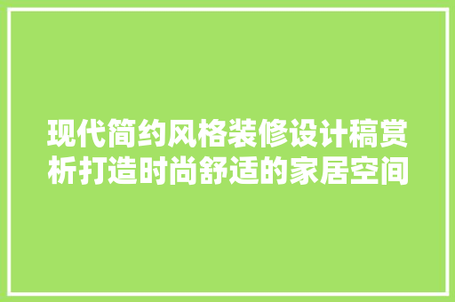 现代简约风格装修设计稿赏析打造时尚舒适的家居空间