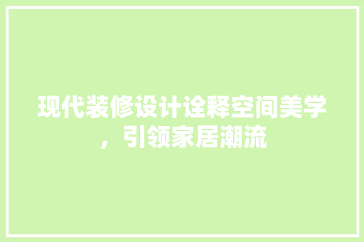 现代装修设计诠释空间美学，引领家居潮流
