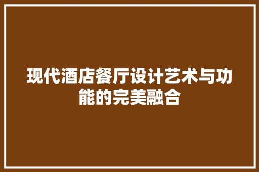 现代酒店餐厅设计艺术与功能的完美融合