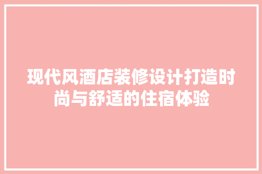 现代风酒店装修设计打造时尚与舒适的住宿体验