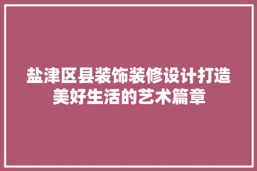 盐津区县装饰装修设计打造美好生活的艺术篇章 中式风格装饰