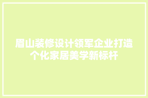 眉山装修设计领军企业打造个化家居美学新标杆