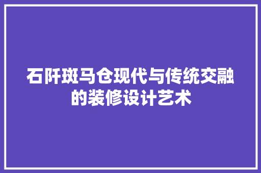 石阡斑马仓现代与传统交融的装修设计艺术