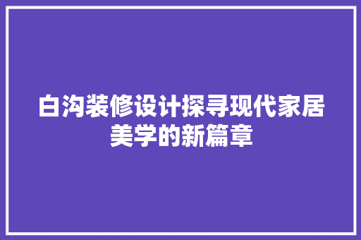 白沟装修设计探寻现代家居美学的新篇章