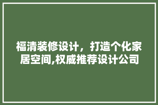福清装修设计，打造个化家居空间,权威推荐设计公司盘点