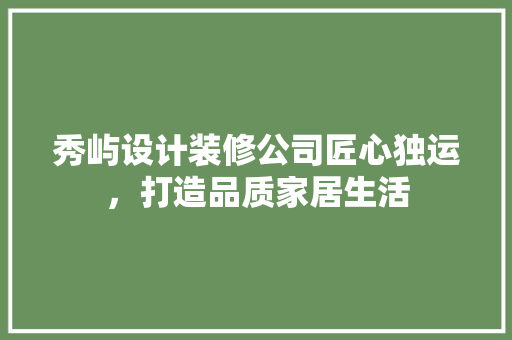 秀屿设计装修公司匠心独运，打造品质家居生活