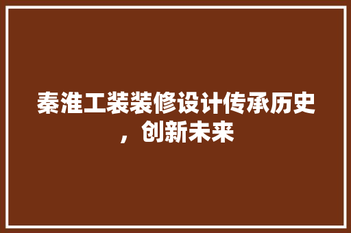 秦淮工装装修设计传承历史，创新未来