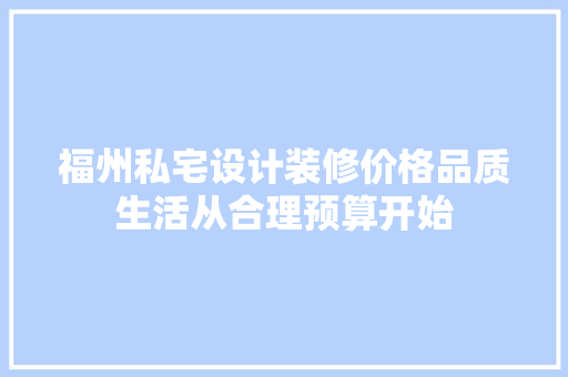 福州私宅设计装修价格品质生活从合理预算开始