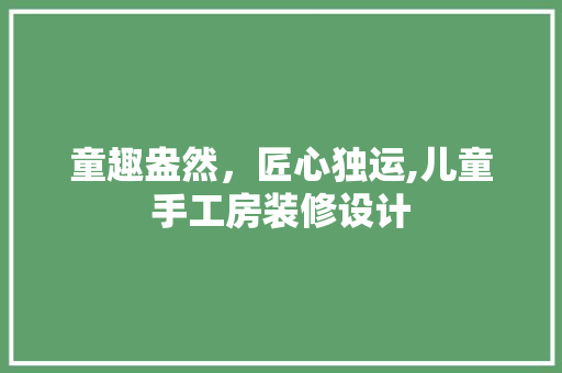 童趣盎然，匠心独运,儿童手工房装修设计