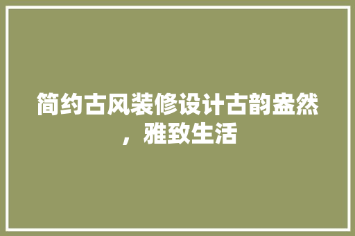 简约古风装修设计古韵盎然，雅致生活
