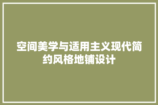 空间美学与适用主义现代简约风格地铺设计