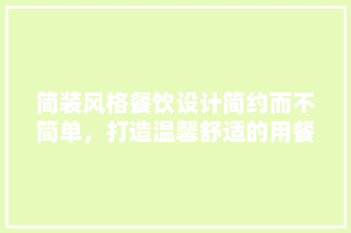 简装风格餐饮设计简约而不简单，打造温馨舒适的用餐环境