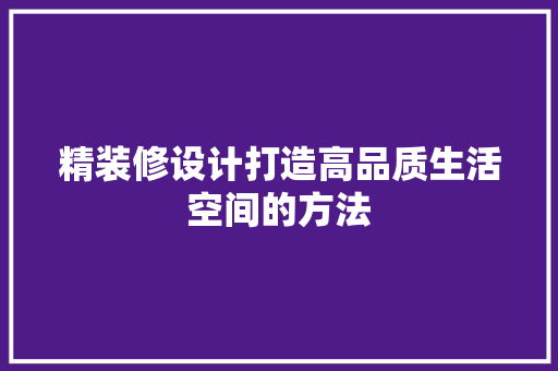 精装修设计打造高品质生活空间的方法
