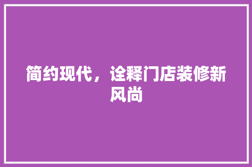 简约现代，诠释门店装修新风尚
