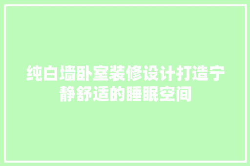 纯白墙卧室装修设计打造宁静舒适的睡眠空间