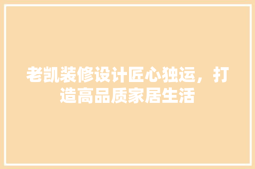 老凯装修设计匠心独运，打造高品质家居生活