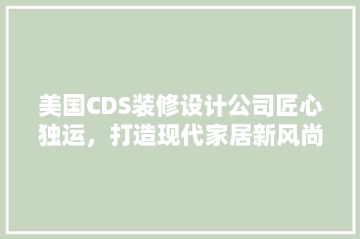 美国CDS装修设计公司匠心独运，打造现代家居新风尚