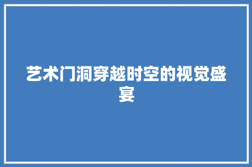艺术门洞穿越时空的视觉盛宴