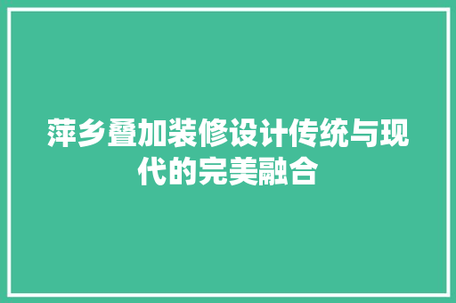 萍乡叠加装修设计传统与现代的完美融合