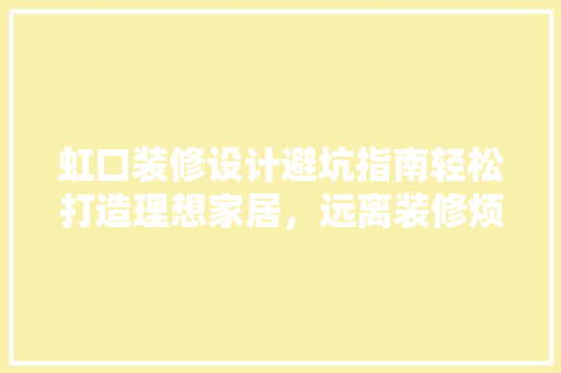 虹口装修设计避坑指南轻松打造理想家居，远离装修烦恼