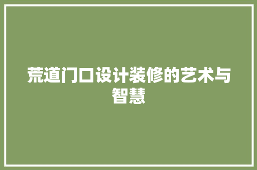 荒道门口设计装修的艺术与智慧