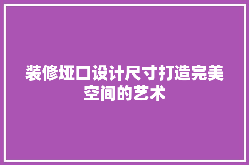 装修垭口设计尺寸打造完美空间的艺术
