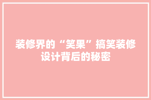 装修界的“笑果”搞笑装修设计背后的秘密