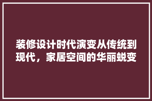 装修设计时代演变从传统到现代，家居空间的华丽蜕变