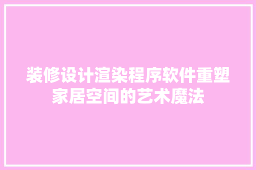 装修设计渲染程序软件重塑家居空间的艺术魔法