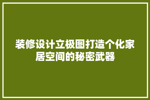 装修设计立极图打造个化家居空间的秘密武器